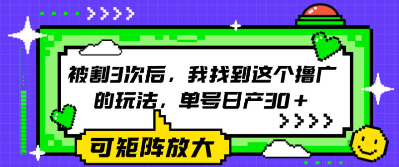e8a2abe589b23e6aca1e5908eefbc8ce68891e689bee588b0e8bf99e4b8aae692b8e5b9bfe79a84e78ea9e6b395efbc8ce58d95e58fb7e697a5e4baa730efbc8c_6a2a83603c666.jpeg 被割3次后,我找到这个撸广的玩法,单号日产30+,可矩阵放大
