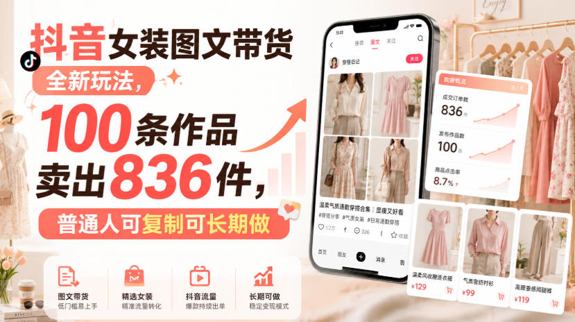 抖音女装图文带货全新玩法，100条作品卖出836件，普通人可复制可长期做-鼎铸网