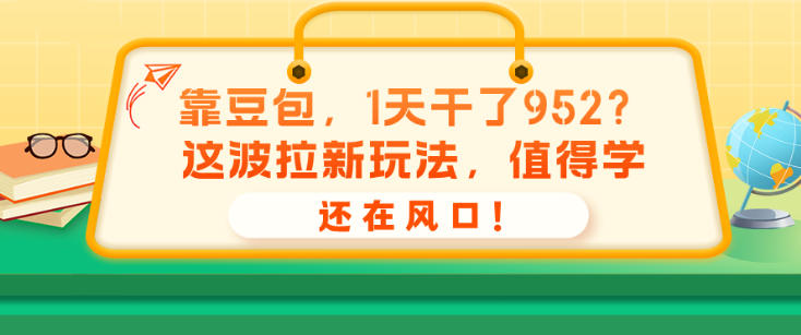 e99da0e8b186e58c85efbc8c1e5a4a9e5b9b2e4ba86952efbc9fe8bf99e6b3a2e68b89e696b0e78ea9e6b395efbc8ce580bce5be97e5ada6efbc8ce8bf98e59ca8_6a8f967eb2db1.jpeg 靠豆包,1天干了952?这波拉新玩法,值得学,还在风口!