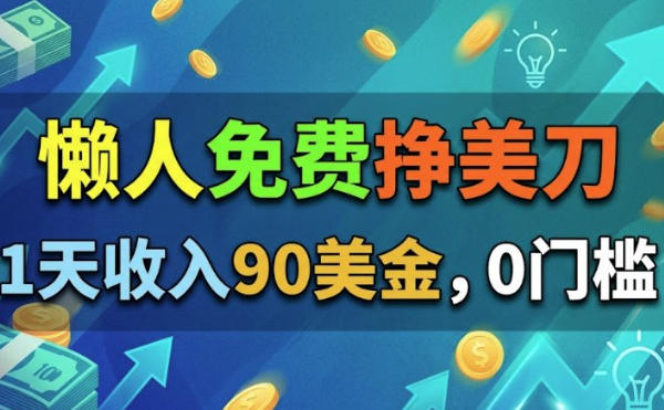 懒人免费挣美刀，1天收入90刀，0门槛，超简单-鼎铸网