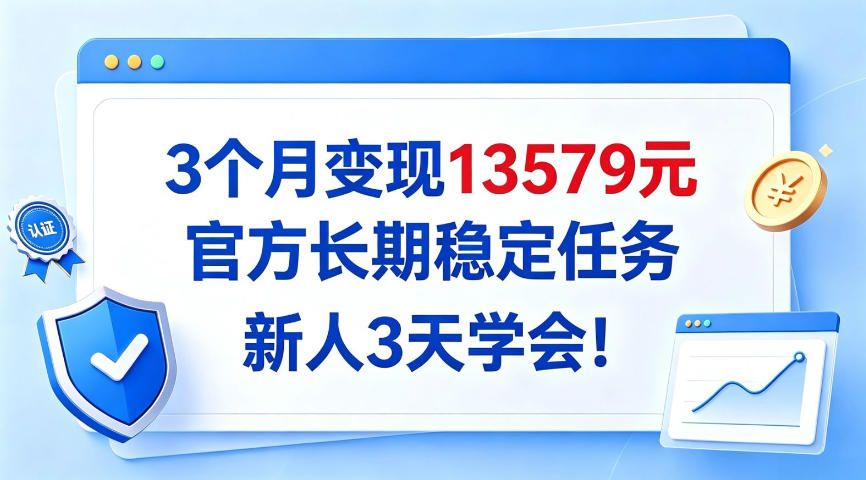 3个月变现13579，官方长期稳定任务，新人3天学会！【揭秘】-鼎铸网
