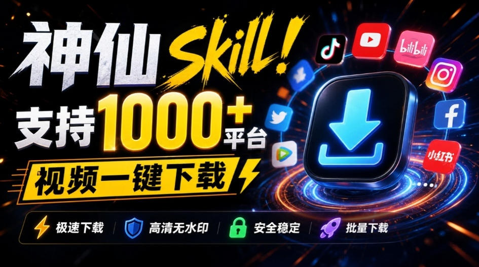 人人都必装的神仙Skill！支持1000+平台视频下载，附每日白嫖2000万token，AI全平台视频下载SKILL-鼎铸网