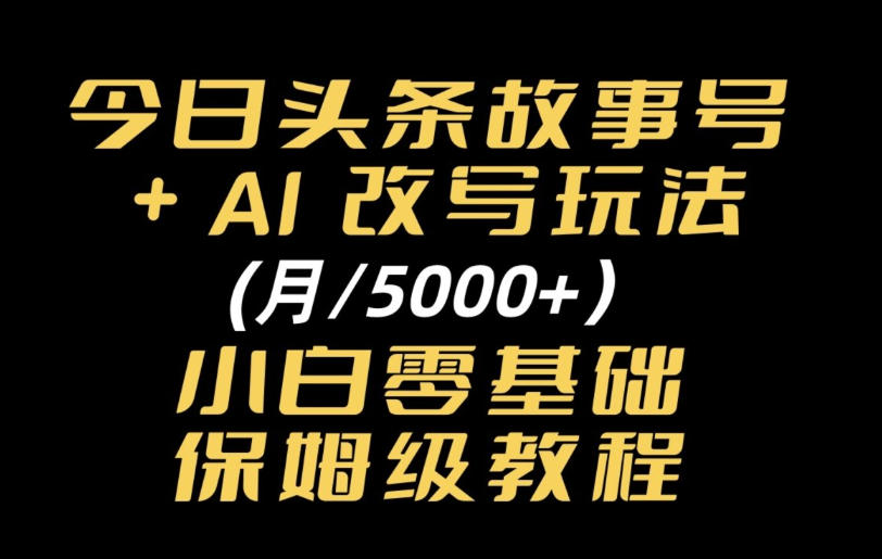 e4bb8ae697a5e5a4b4e69da1e69585e4ba8be58fb7efbc8caie694b9e58699e78ea9e6b395e69c88e585a55kefbc8ce5b08fe799bde99bb6e59fbae7a180e4bf9d_6ac6f55a6d7db.jpeg 今日头条故事号,AI改写玩法月入5k+,小白零基础保姆级教程