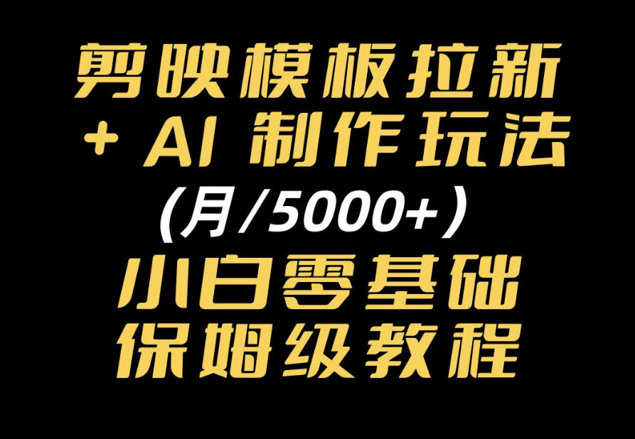 剪映模板拉新｜小白可上手的AI变现思路，完整实操SOP分享-鼎铸网