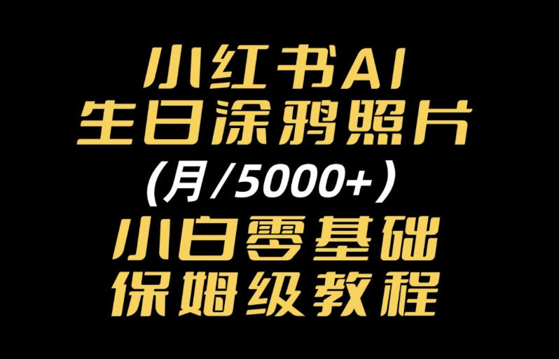 小红书AI生日涂鸦照片｜普通人可上手的变现全流程SOP-鼎铸网