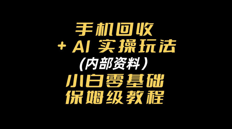 e6898be69cbae59b9ee694b6aie5ae9ee6938de78ea9e6b395e58685e983a8e8b584e69699e5b08fe799bde99bb6e59fbae7a180e4bf9de5a786e7baa7e69599_6acae9c4163ef.jpeg 手机回收AI实操玩法+(内部资料)小白零基础保姆级教程