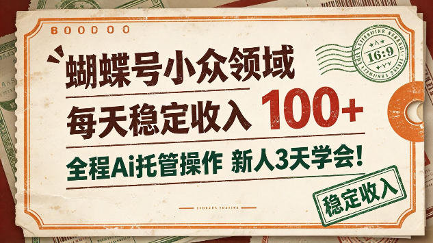 蝴蝶号小众领域,每天稳定收入100+,全程Ai托管操作新人3天学会【揭秘】-鼎铸网