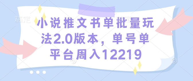 00015a0c500aef62cb55b52013a7faf8.jpeg 小说推文书单批量玩法2.0版本,单号单平台周入12219