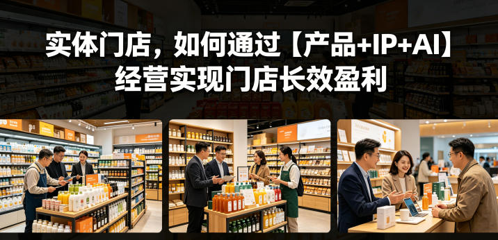 实体门店,如何通过【产品+IP+AI】经营实现门店长效盈利-鼎铸网