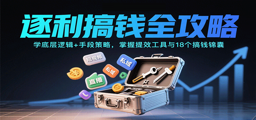 逐利搞钱全攻略：学底层逻辑+手段策略，掌握提效工具与18个搞钱锦囊(更新11月)-鼎铸网