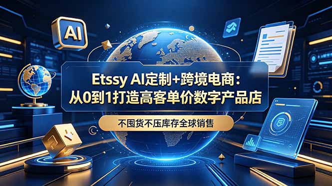 Etsy AI定制+跨境电商：从0到1打造高客单价数字产品店，不囤货不压库存全球销售-鼎铸网