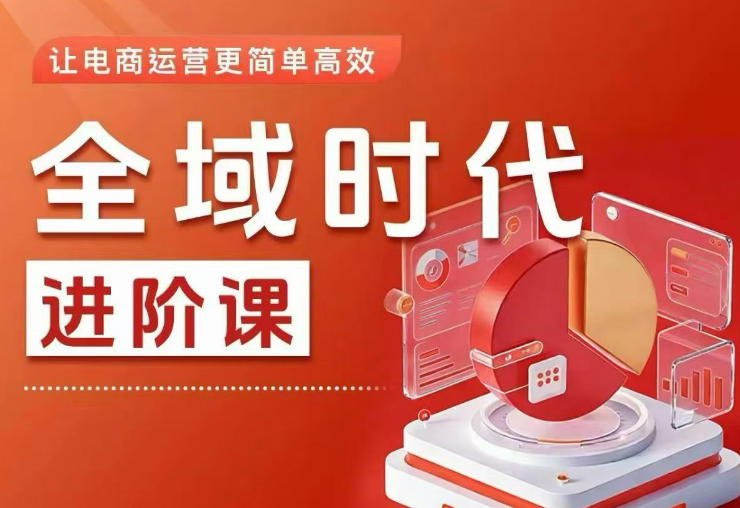 全域时代进阶课,更简单高效的全域投放实操,让电商运营更简单高效(更新0731)-鼎铸网