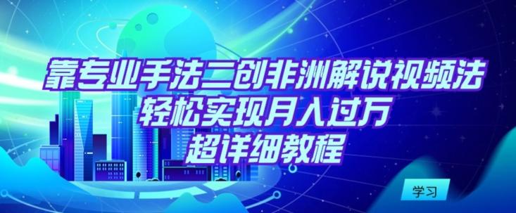 004f69f8da38a4d5b7f8e48ed821dbf0.jpeg 靠专业手法二创非洲解说视频玩法,轻松实现月入过万,超详细教程【揭秘】