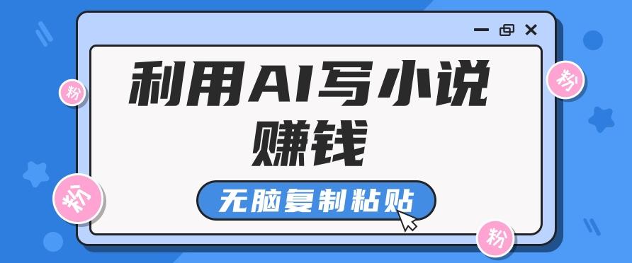 普通人通过AI写小说赚稿费,无脑复制粘贴,单号月入5000+-鼎铸网