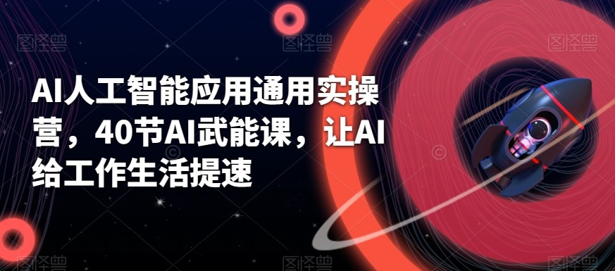 AI人工智能应用通用实操营，40节AI赋能课，让AI给工作生活提速-鼎铸网