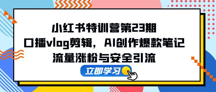 00acfc23fb8ebf35e2d91f0ae14aa7fa.jpeg 小红书特训营第23期,口播vlog剪辑,AI创作爆款笔记,流量涨粉与安全引流