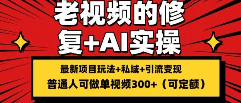 00b1dc1a63245eee21a38b4424d30142.jpeg 修复老视频的玩法,搬砖+引流的变现(可持久),单条收益300+【揭秘】