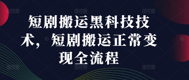 短剧搬运黑科技技术，短剧搬运正常变现全流程-鼎铸网