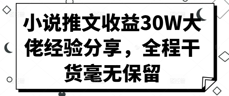 00e1fe092c3e19ae9ca2532ead99c5f3.jpeg 小说推文收益30W大佬经验分享,全程干货毫无保留