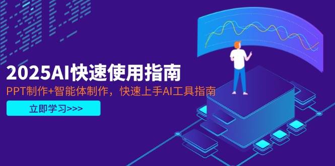 2025AI快速使用指南，PPT制作+智能体制作，快速上手AI工具指南-鼎铸网