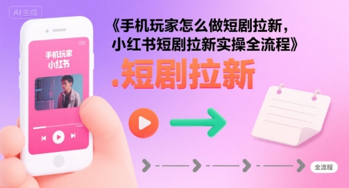 012aefa259c4eb9f8ff7d1207b56cf54.jpeg 手机玩家怎么做短剧拉新,小红书短剧拉新实操全流程