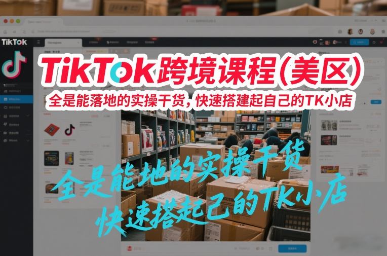 019f6d156cb125864c42a7bf5a560764.jpeg TikTok跨境课程(美区),全是能落地的实操干货,快速搭建起自己的TK小店