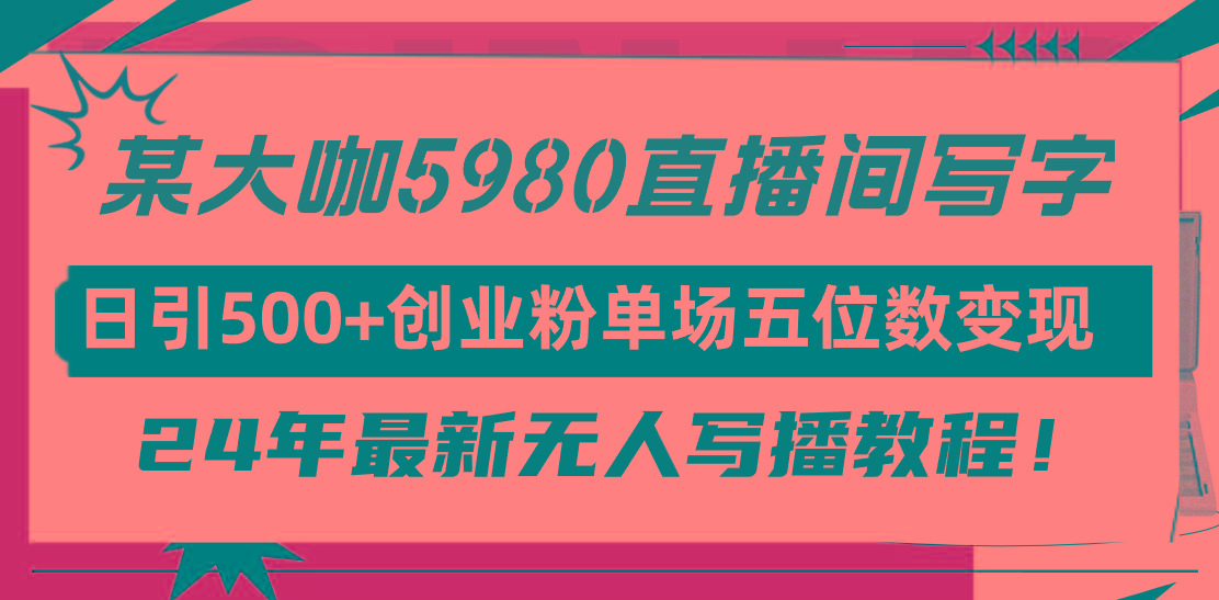 (9416期)直播间写写字日引500+创业粉，24年最新无人写播教程！单场五位数变现-鼎铸网