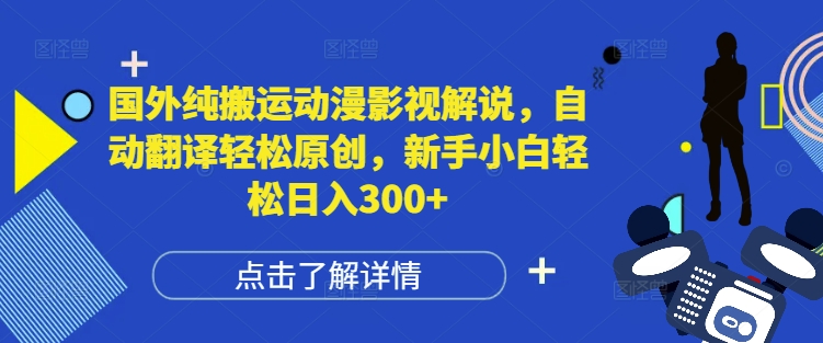国外纯搬运动漫影视解说,自动翻译轻松原创,新手小白轻松日入300+【揭秘】-鼎铸网