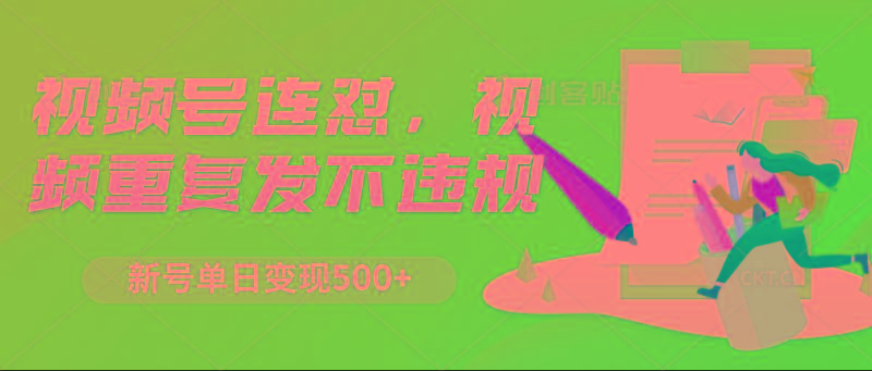 视频号连怼，视频重复发不违规，新号单日变现500+-鼎铸网
