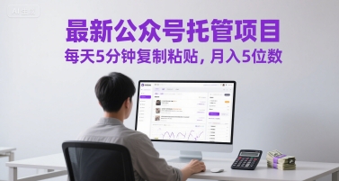 01c7c5b404574bacbdaada5d0ee2b242.jpeg 最新公众号托管项目,每天5分钟复制粘贴,月入5位数【揭秘】