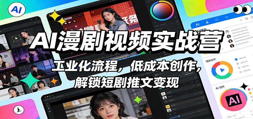 AI漫剧视频实战营：工业化流程，低成本创作，解锁短剧推文变现-鼎铸网