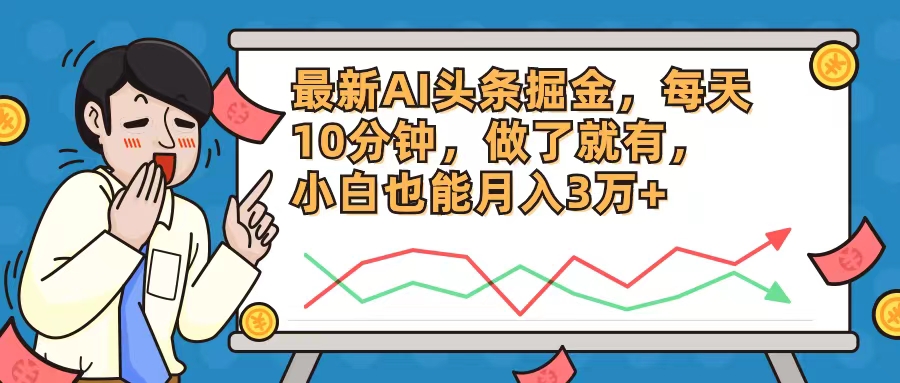 0203518852de5fbebf3d0ff9fcca4353.jpeg 最新AI头条掘金,每天10分钟,做了就有,小白也能月入3万+