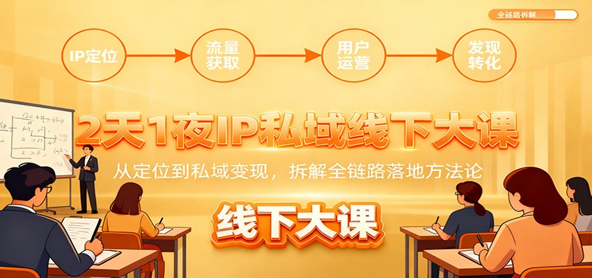 2天1夜IP私域线下大课:从定位到私域变现,拆解全链路落地方法论-鼎铸网
