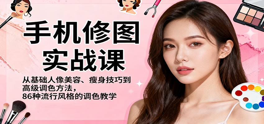 手机修图实战课，从基础人像美容、瘦身技巧到高级调色方法，86种流行风格的调色教学-鼎铸网