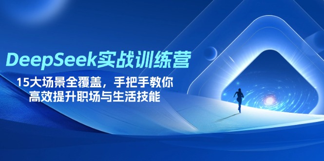 DeepSeek实战训练营,15大场景全覆盖,手把手教你高效提升职场与生活技能-鼎铸网