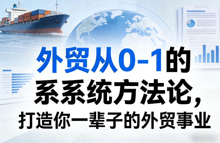 0218aa2c3326e1b969059e549a558be9.jpeg 外贸从0-1的系统方法论,打造你一辈子的外贸事业