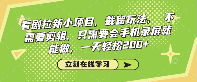 看剧拉新小项目，截留玩法， 不需要剪辑，只需要会手机录屏就能做，一天轻松200+-鼎铸网