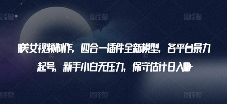 02b1bddce670ec96395380c7fb2de72b.jpeg AI美女视频制作,四合一插件全新模型,各平台暴力起号,新手小白无压力,保守估计日入600+【揭秘】