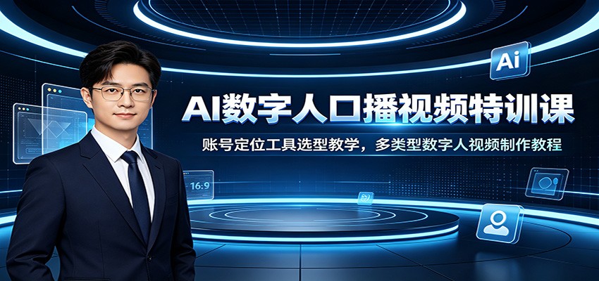 AI数字人口播视频特训课：账号定位工具选型教学，多类型数字人视频制作教程-鼎铸网