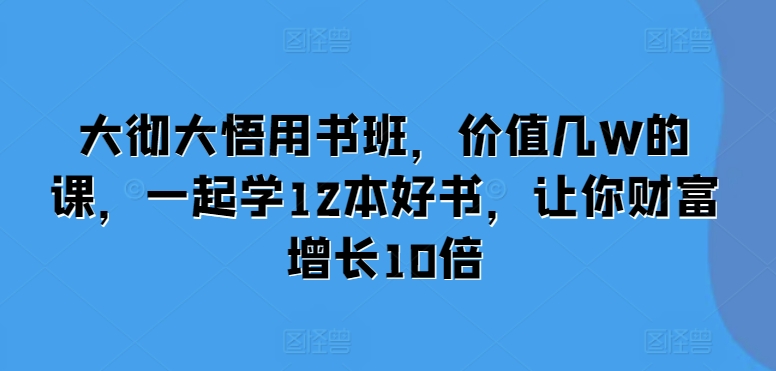 02f21f5a000856d476a6ac06061ebf89.jpeg 大彻大悟用书班,价值几W的课,一起学12本好书,让你财富增长10倍