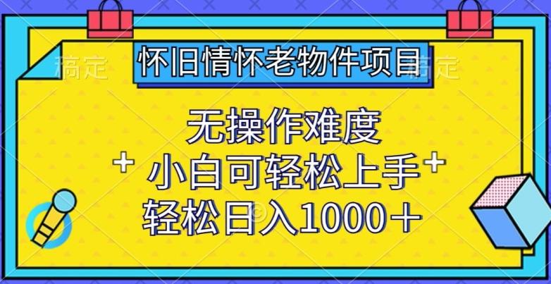 02fe4bc4c4bb4fb560c999675e28f837.jpeg 怀旧情怀老物件项目,无操作难度,小白可轻松上手,轻松日入1000+【揭秘】