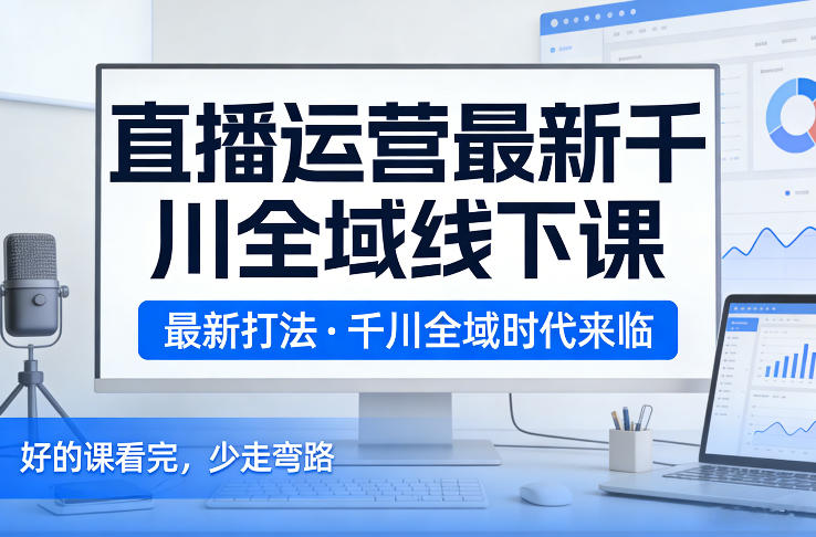032d1808832c034b9c1d049f8afa1444.jpeg 直播运营最新千川全域线下课,最新打法,千川全域时代来临,好的课看完,少走弯路(26年2月)