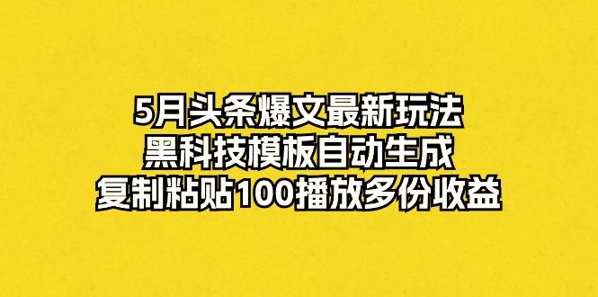036cf0862fcee54d46c8f9994ddf1f43.jpeg 5月头条爆文最新玩法,黑科技模板自动生成,复制粘贴100播放多份收益
