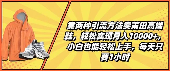 039cc4974ba956c2f2e1263605579d7c.jpeg 靠两种引流方法卖莆田高端鞋,轻松实现月入1W+,小白也能轻松上手,每天只要1小时【揭秘】