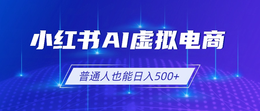 小红书AI虚拟电商2.0，AI软件+SEO技术，单店日入500+，可多店铺矩阵放大-鼎铸网