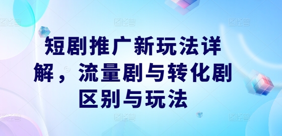 短剧推广新玩法详解，流量剧与转化剧区别与玩法-鼎铸网