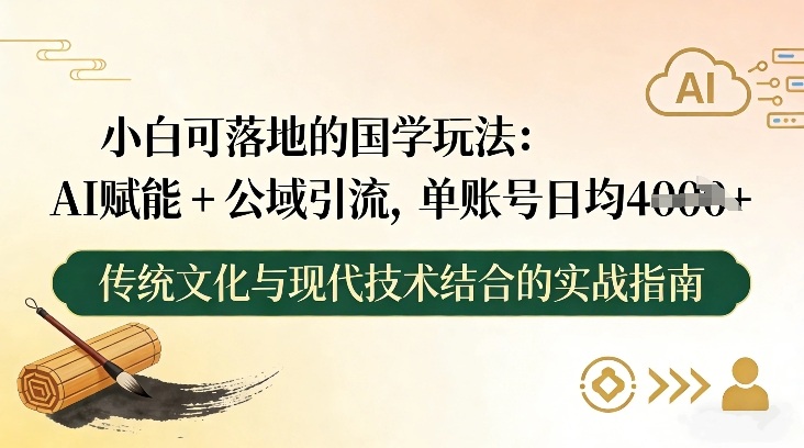 小白可落地的国学玩法：AI赋能+公域引流，单账号日均4张-鼎铸网