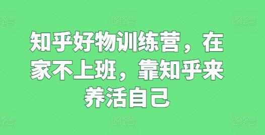 041b2d06f06198be2d0bcb4fa0f66acf.jpeg 知乎好物训练营,在家不上班,靠知乎来养活自己