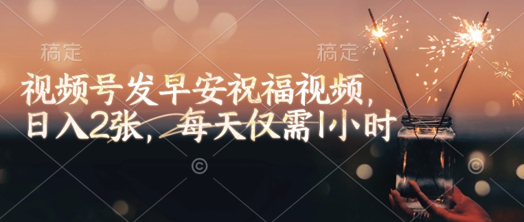 04208924aeb2abff65416a6f3008cb49.jpeg 视频号发早安祝福视频,日入2张,每天仅需1小时