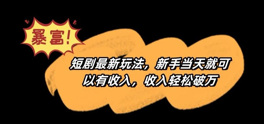 04388c6a59c75213d34753e37026a6b0.jpeg 短剧最新玩法,新手当天就可以有收入,收入轻松破万【揭秘】